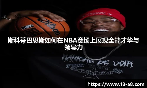 斯科蒂巴恩斯如何在NBA赛场上展现全能才华与领导力