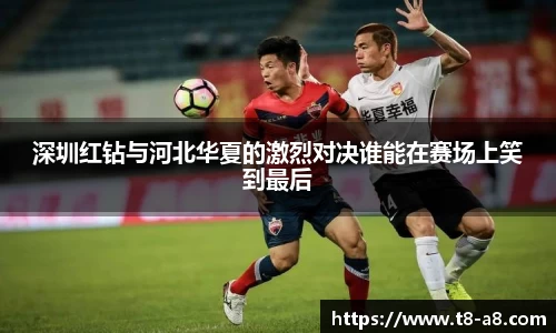 深圳红钻与河北华夏的激烈对决谁能在赛场上笑到最后