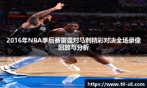 2016年NBA季后赛雷霆对马刺精彩对决全场录像回放与分析