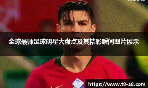 全球最帅足球明星大盘点及其精彩瞬间图片展示