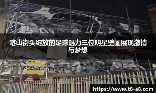 喀山街头绽放的足球魅力三位明星壁画展现激情与梦想