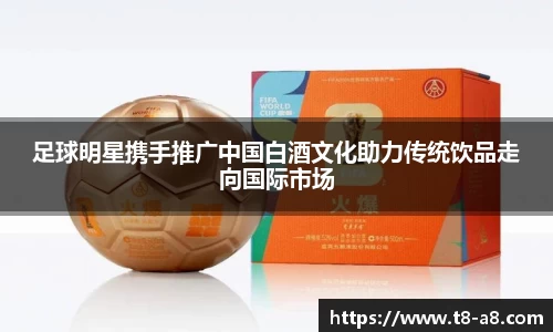 足球明星携手推广中国白酒文化助力传统饮品走向国际市场
