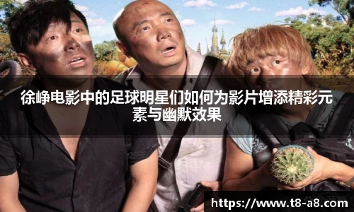 徐峥电影中的足球明星们如何为影片增添精彩元素与幽默效果