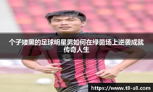 个子矮黑的足球明星男如何在绿茵场上逆袭成就传奇人生